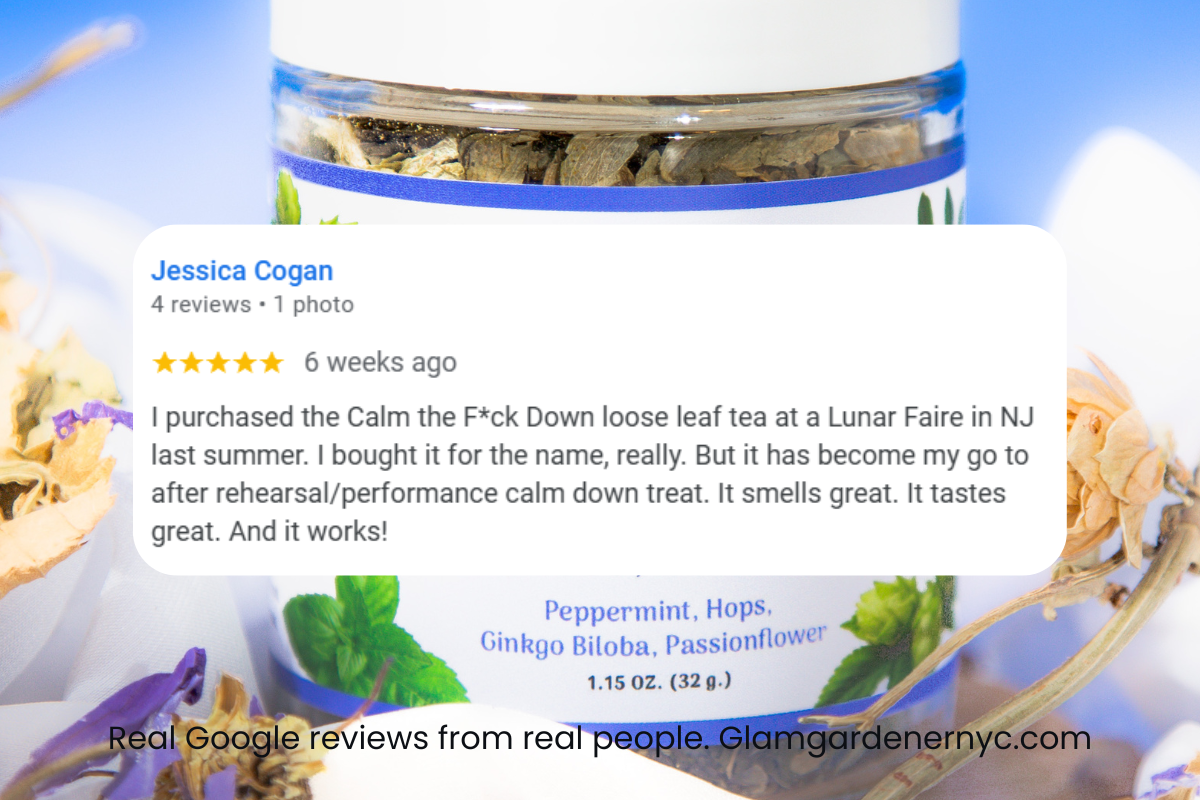 Glam Gardener Google Review: I purchased the Calm the f*ck down loose leaf tea at a Lunar Faire in NJ last summer and I bought it for the name but it has become my go to after rehearsal/performance calm down treat. It smells great and it tastes great and it works!